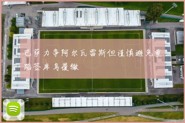 巴萨力争阿尔瓦雷斯但谨慎避免重蹈签库鸟覆辙