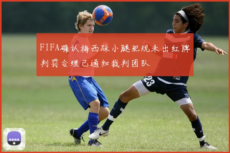 FIFA确认梅西踩小腿犯规未出红牌判罚合理已通知裁判团队