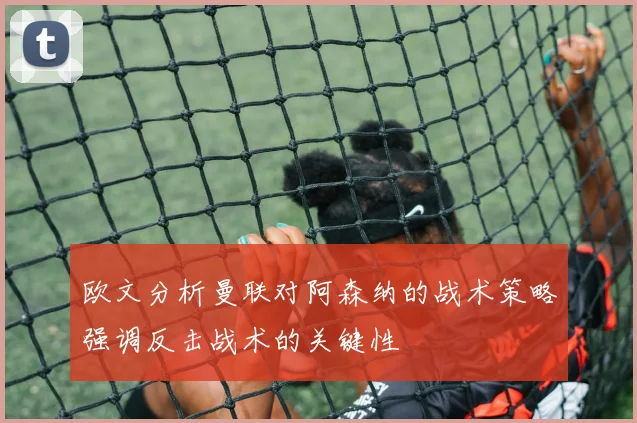 欧文分析曼联对阿森纳的战术策略强调反击战术的关键性