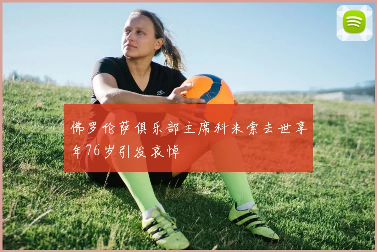 佛罗伦萨俱乐部主席科米索去世享年76岁引发哀悼