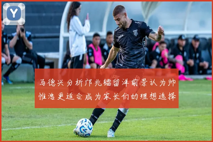 马德兴分析邝兆镭留洋前景认为帅惟浩更适合成为家长们的理想选择