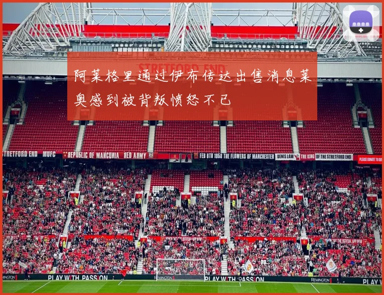 阿莱格里通过伊布传达出售消息莱奥感到被背叛愤怒不已
