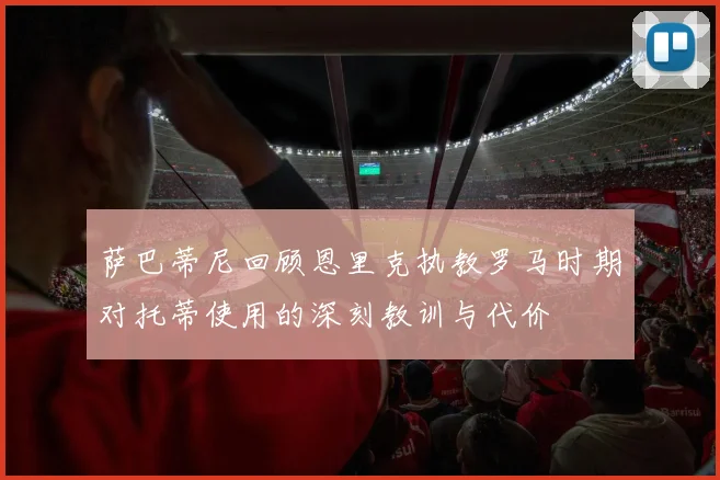 萨巴蒂尼回顾恩里克执教罗马时期对托蒂使用的深刻教训与代价