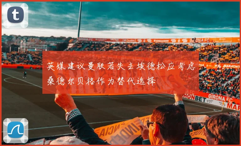 英媒建议曼联若失去埃德松应考虑桑德尔贝格作为替代选择