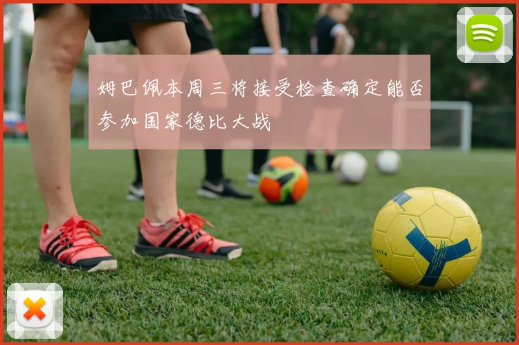 姆巴佩本周三将接受检查确定能否参加国家德比大战