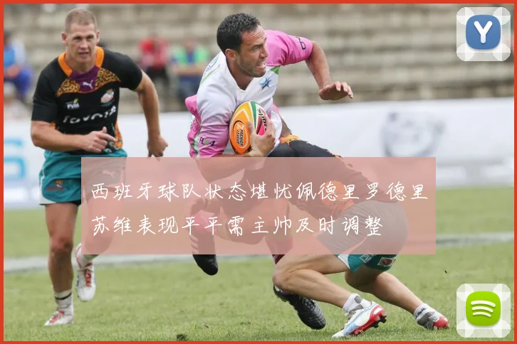 西班牙球队状态堪忧佩德里罗德里苏维表现平平需主帅及时调整