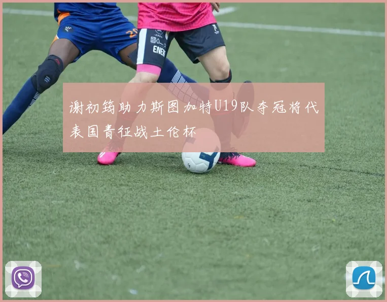 谢初筠助力斯图加特U19队夺冠将代表国青征战土伦杯