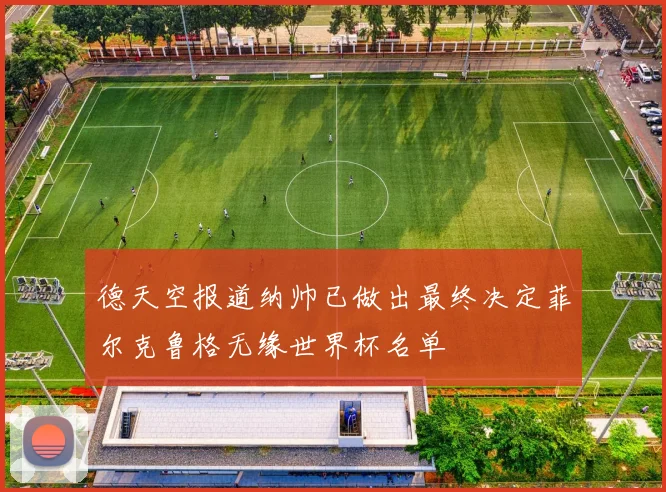 德天空报道纳帅已做出最终决定菲尔克鲁格无缘世界杯名单